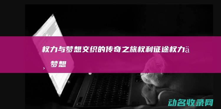 与梦想交织的传奇之旅权利与梦想