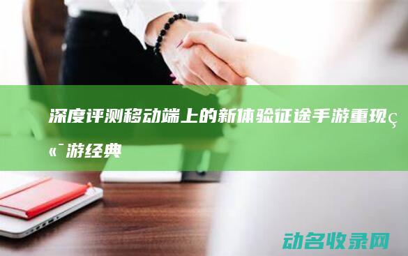 深度评测 移动端上的新体验 征途手游 重现端游经典 (移动手机测评)