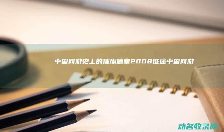 中国网游史上的璀璨篇章 2008征途 (中国网游史十大游戏)
