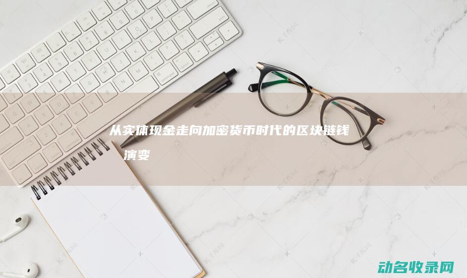 从实体现金走向加密货币时代的区块链 钱包演变 (实体现金流怎么计算)