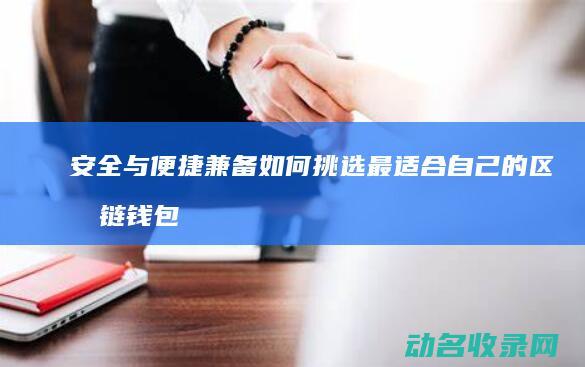 安全与便捷兼备 如何挑选最适合自己的区块链钱包 (安全与便捷兼顾的关系)