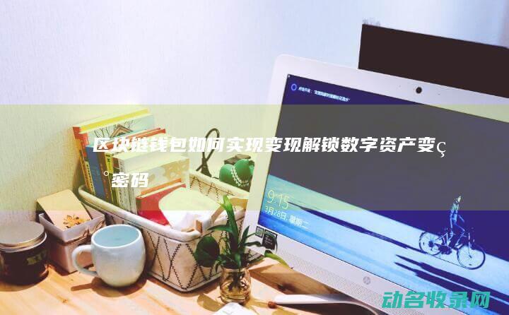 区块链钱包如何实现变现 解锁数字资产变现密码 (区块链钱包如何运营)